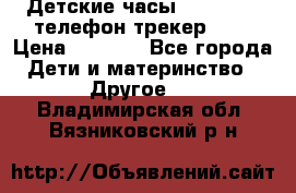 Детские часы Smart Baby телефон/трекер GPS › Цена ­ 2 499 - Все города Дети и материнство » Другое   . Владимирская обл.,Вязниковский р-н